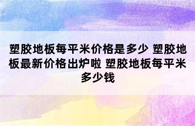 塑胶地板每平米价格是多少 塑胶地板最新价格出炉啦 塑胶地板每平米多少钱